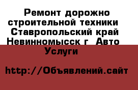 Ремонт дорожно-строительной техники - Ставропольский край, Невинномысск г. Авто » Услуги   